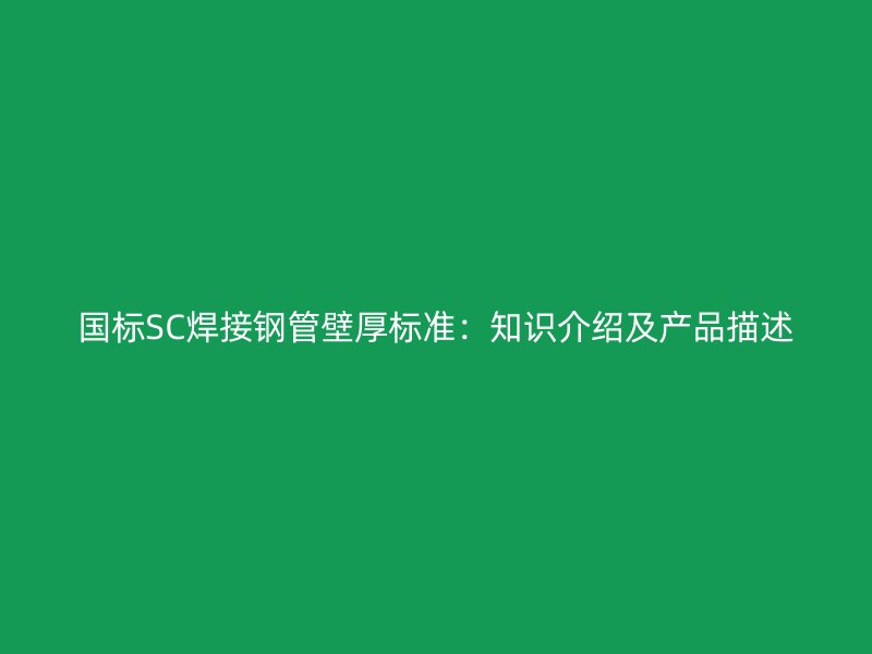 國標SC焊接鋼管壁厚標準：知識介紹及產(chǎn)品描述