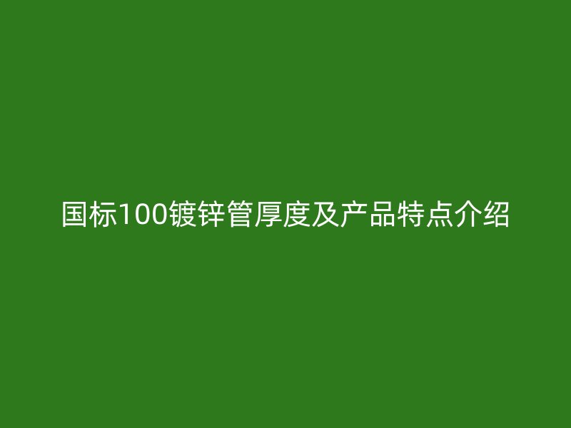 國(guó)標(biāo)100鍍鋅管厚度及產(chǎn)品特點(diǎn)介紹