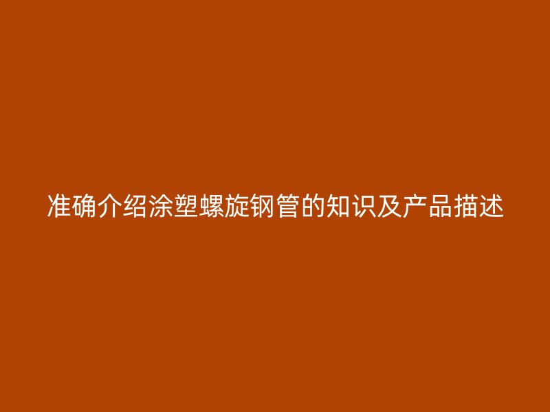 準(zhǔn)確介紹涂塑螺旋鋼管的知識(shí)及產(chǎn)品描述