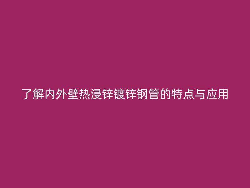 了解內(nèi)外壁熱浸鋅鍍鋅鋼管的特點與應(yīng)用