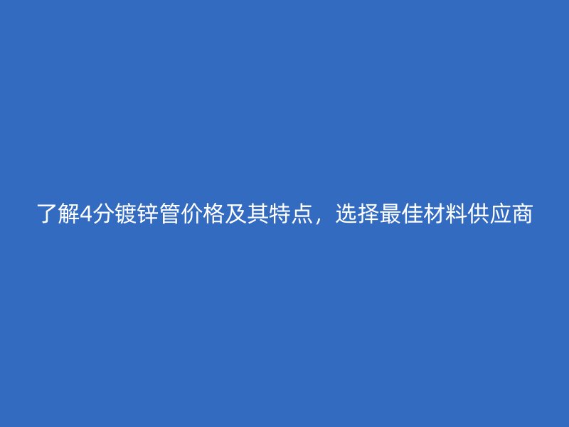 了解4分鍍鋅管價格及其特點，選擇最佳材料供應(yīng)商