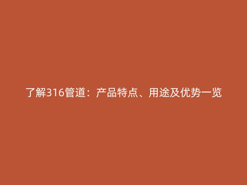 了解316管道：產(chǎn)品特點、用途及優(yōu)勢一覽