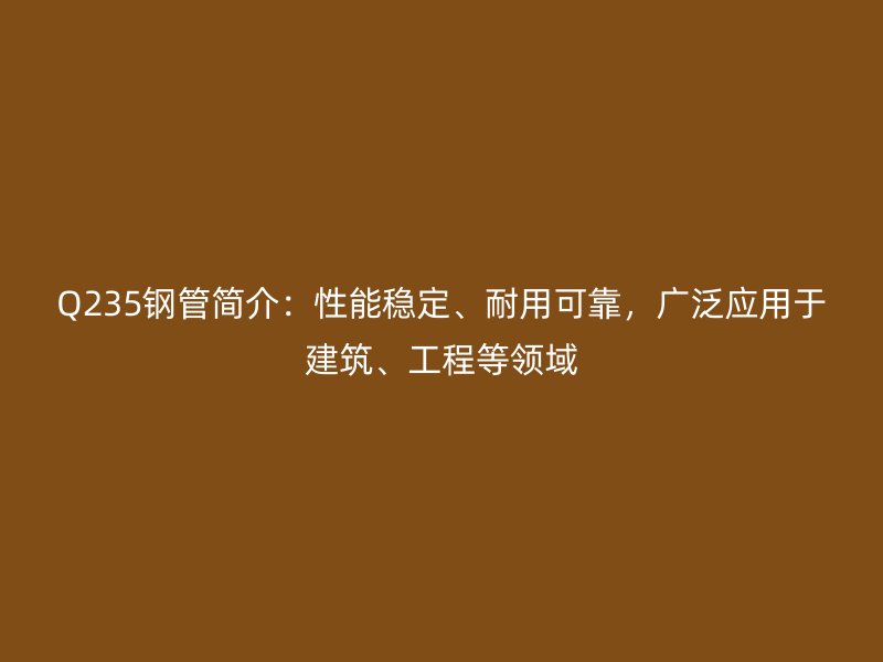 Q235鋼管簡(jiǎn)介：性能穩(wěn)定、耐用可靠，廣泛應(yīng)用于建筑、工程等領(lǐng)域
