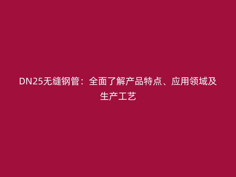 DN25無(wú)縫鋼管：全面了解產(chǎn)品特點(diǎn)、應(yīng)用領(lǐng)域及生產(chǎn)工藝